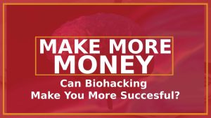 How Biohacking Can Make You More Money